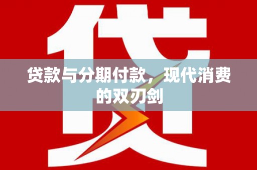 横县贷款与分期付款，现代消费的双刃剑