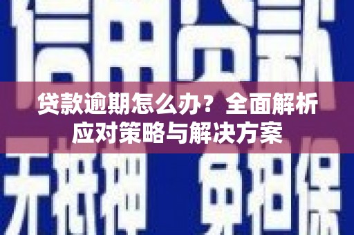 富县贷款逾期怎么办？全面解析应对策略与解决方案