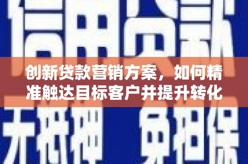 光泽创新贷款营销方案，如何精准触达目标客户并提升转化率