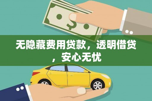 利川无隐藏费用贷款，透明借贷，安心无忧