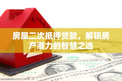 张掖房屋二次抵押贷款，解锁房产潜力的智慧之选