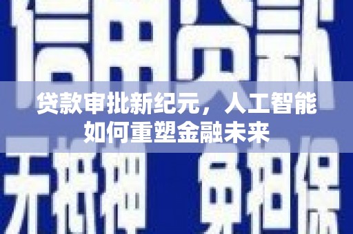 池上贷款审批新纪元，人工智能如何重塑金融未来