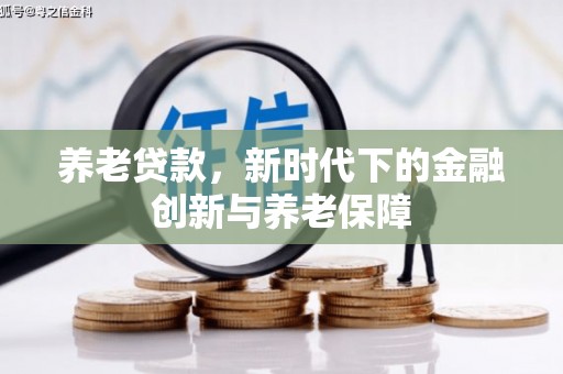 湾仔区养老贷款，新时代下的金融创新与养老保障