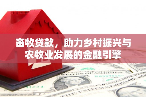 本溪畜牧贷款，助力乡村振兴与农牧业发展的金融引擎