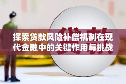 灌阳探索贷款风险补偿机制在现代金融中的关键作用与挑战