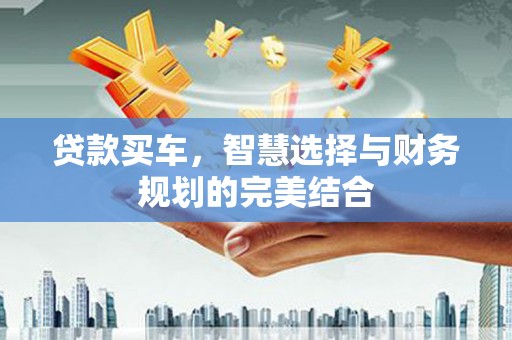 浔阳贷款买车，智慧选择与财务规划的完美结合