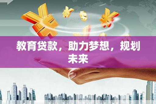 德清教育贷款，助力梦想，规划未来