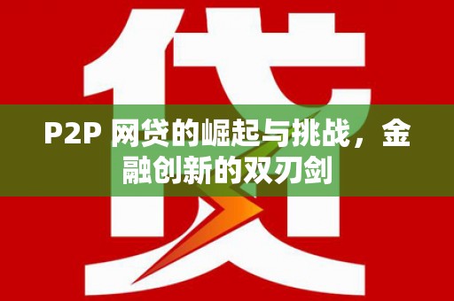 阿图什P2P 网贷的崛起与挑战，金融创新的双刃剑