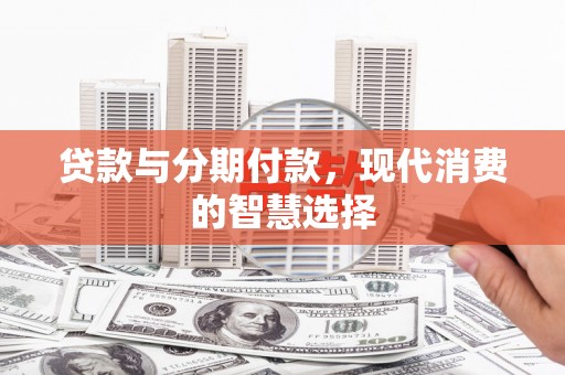 米脂贷款与分期付款，现代消费的智慧选择