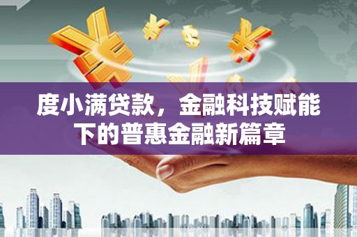 怀来度小满贷款，金融科技赋能下的普惠金融新篇章