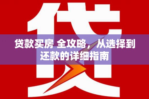濮阳贷款买房 全攻略，从选择到还款的详细指南
