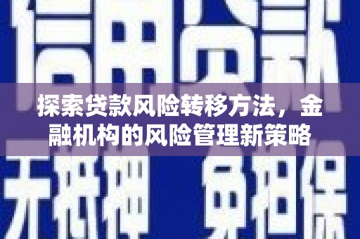 安图探索贷款风险转移方法，金融机构的风险管理新策略