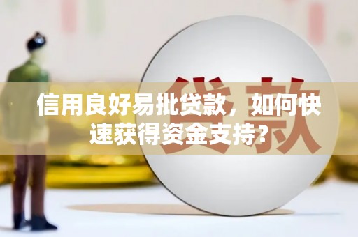三江信用良好易批贷款，如何快速获得资金支持？