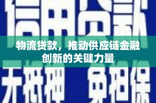 上饶物流贷款，推动供应链金融创新的关键力量
