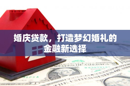 囊谦婚庆贷款，打造梦幻婚礼的金融新选择