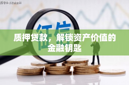 惠济质押贷款，解锁资产价值的金融钥匙