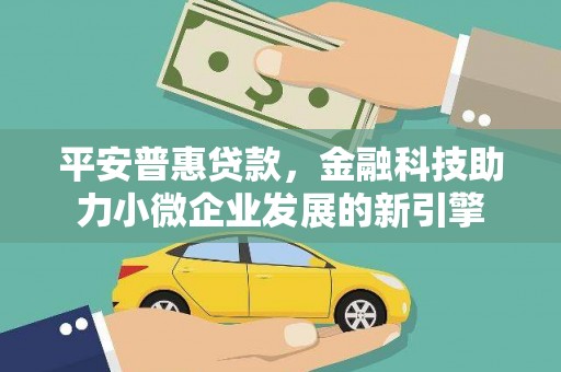 昂昂溪平安普惠贷款，金融科技助力小微企业发展的新引擎