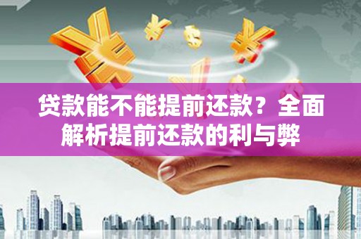 福海贷款能不能提前还款？全面解析提前还款的利与弊