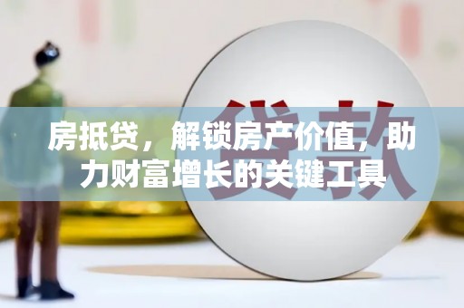 新北房抵贷，解锁房产价值，助力财富增长的关键工具