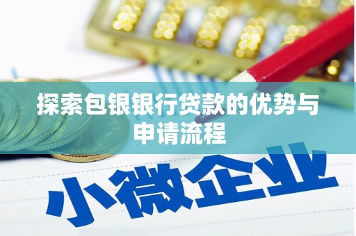 鸡冠探索包银银行贷款的优势与申请流程