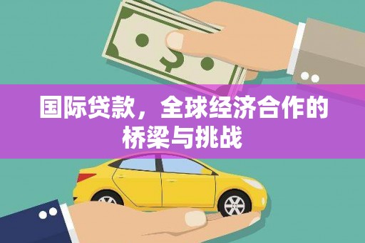 黄骅国际贷款，全球经济合作的桥梁与挑战