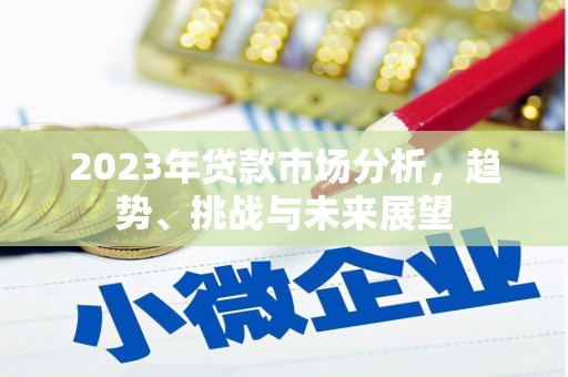 黔东南2023年贷款市场分析，趋势、挑战与未来展望