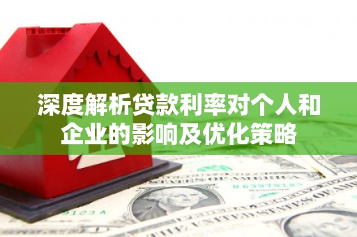 盐埕深度解析贷款利率对个人和企业的影响及优化策略