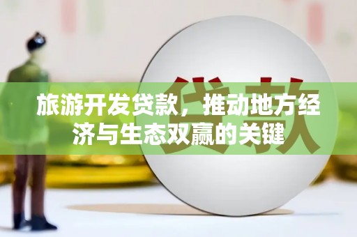 江北旅游开发贷款，推动地方经济与生态双赢的关键