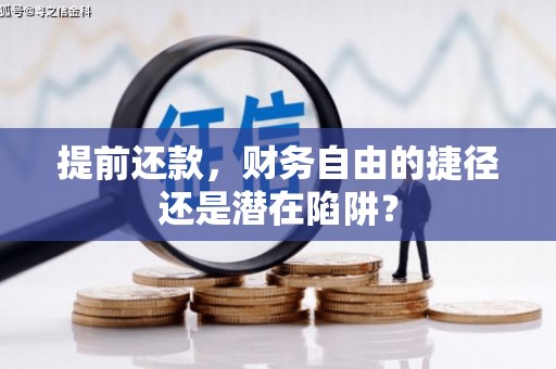 沁县提前还款，财务自由的捷径还是潜在陷阱？