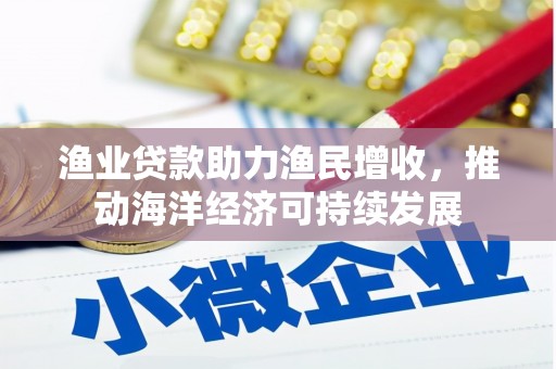合川渔业贷款助力渔民增收，推动海洋经济可持续发展