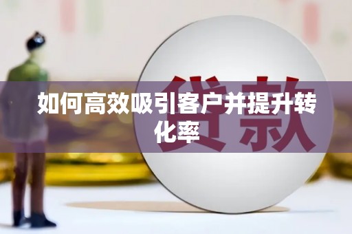 剑川如何高效吸引客户并提升转化率