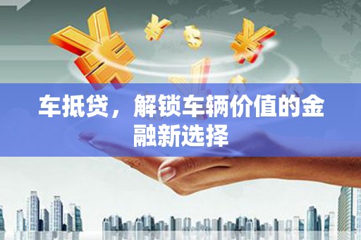 长白车抵贷，解锁车辆价值的金融新选择