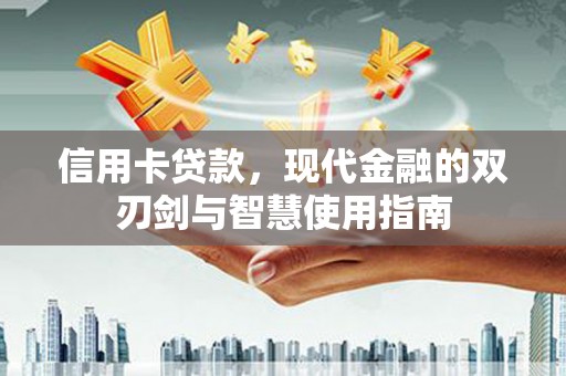和县信用卡贷款，现代金融的双刃剑与智慧使用指南