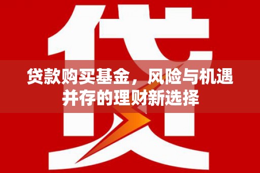 淡水贷款购买基金，风险与机遇并存的理财新选择