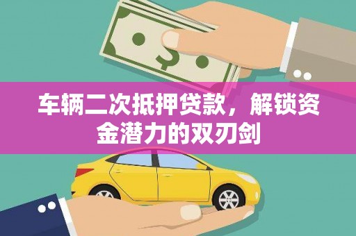 金华车辆二次抵押贷款，解锁资金潜力的双刃剑