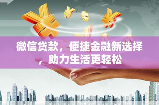 西林微信贷款，便捷金融新选择，助力生活更轻松