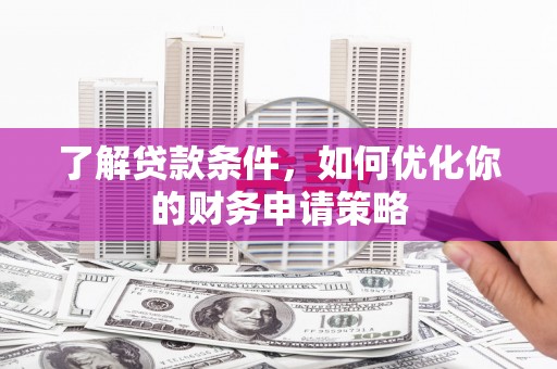 茄萣了解贷款条件，如何优化你的财务申请策略