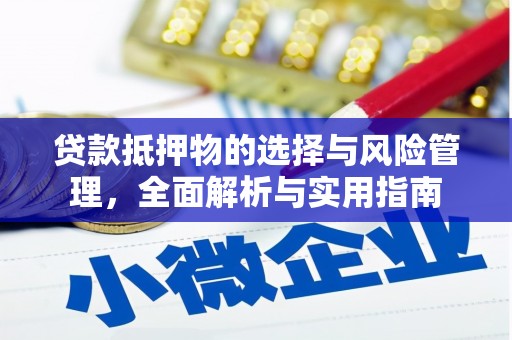 洪江贷款抵押物的选择与风险管理，全面解析与实用指南