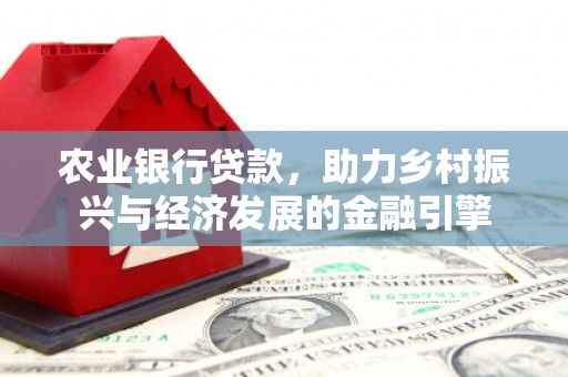 安吉农业银行贷款，助力乡村振兴与经济发展的金融引擎