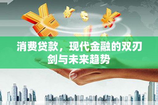 镇远消费贷款，现代金融的双刃剑与未来趋势