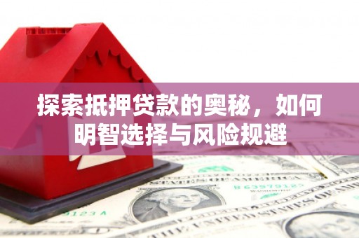 上饶探索抵押贷款的奥秘，如何明智选择与风险规避