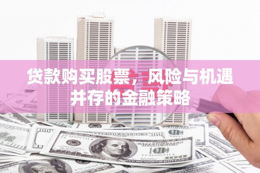 延吉贷款购买股票，风险与机遇并存的金融策略