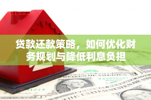 八宿贷款还款策略，如何优化财务规划与降低利息负担
