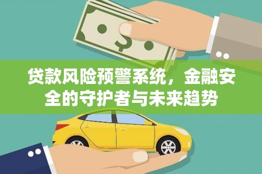 景东贷款风险预警系统，金融安全的守护者与未来趋势