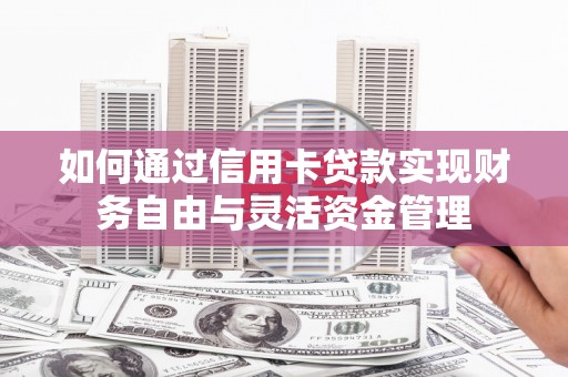 黔东南如何通过信用卡贷款实现财务自由与灵活资金管理
