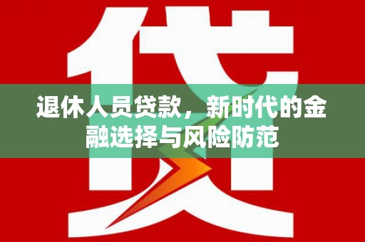 泽普退休人员贷款，新时代的金融选择与风险防范