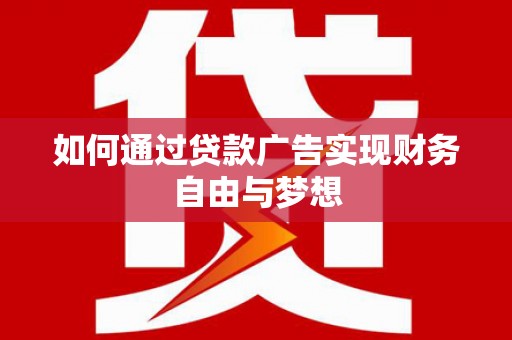 犍为如何通过贷款广告实现财务自由与梦想