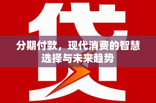 钟楼分期付款，现代消费的智慧选择与未来趋势