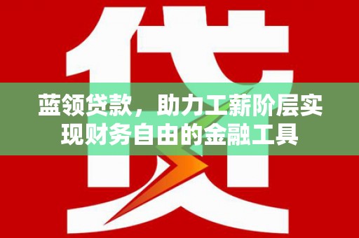 昌宁蓝领贷款，助力工薪阶层实现财务自由的金融工具