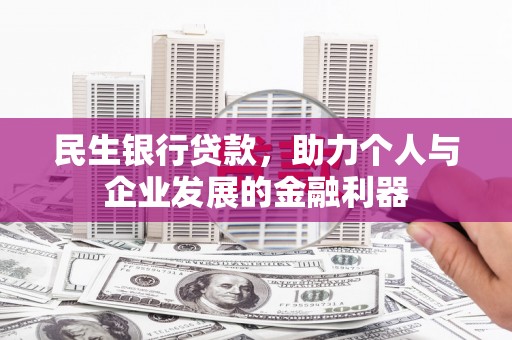 夏邑民生银行贷款，助力个人与企业发展的金融利器